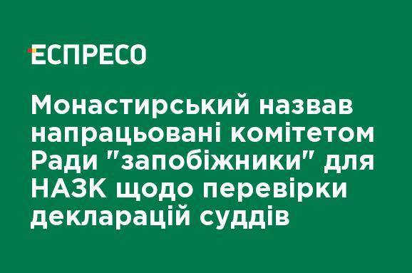 Монастырский назвал наработанные комитетом Рады "предохранители" для НАПК по проверке деклараций судей
