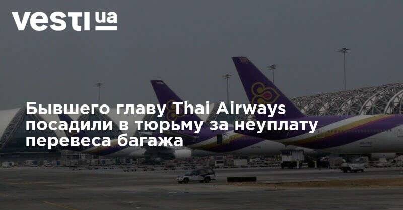 Бывшего главу Thai Airways посадили в тюрьму за неуплату перевеса багажа
