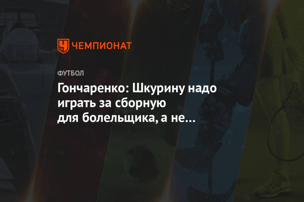 Гончаренко: Шкурину надо играть за сборную для болельщика, а не Лукашенко
