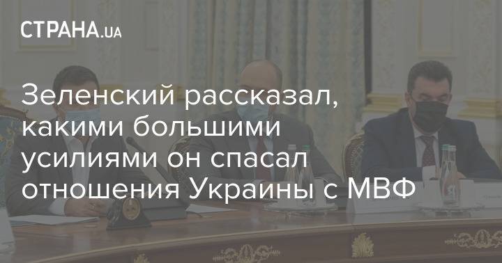 Зеленский рассказал, какими большими усилиями он спасал отношения Украины с МВФ