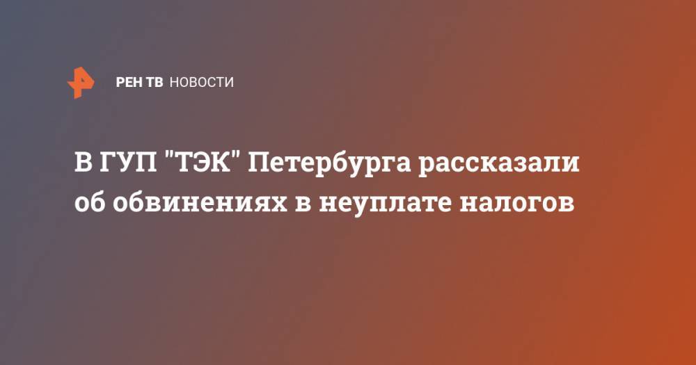 В ГУП "ТЭК" Петербурга рассказали об обвинениях в неуплате налогов