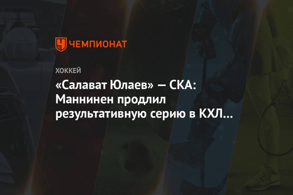 «Салават Юлаев» — СКА: Маннинен продлил результативную серию в КХЛ до 7 матчей
