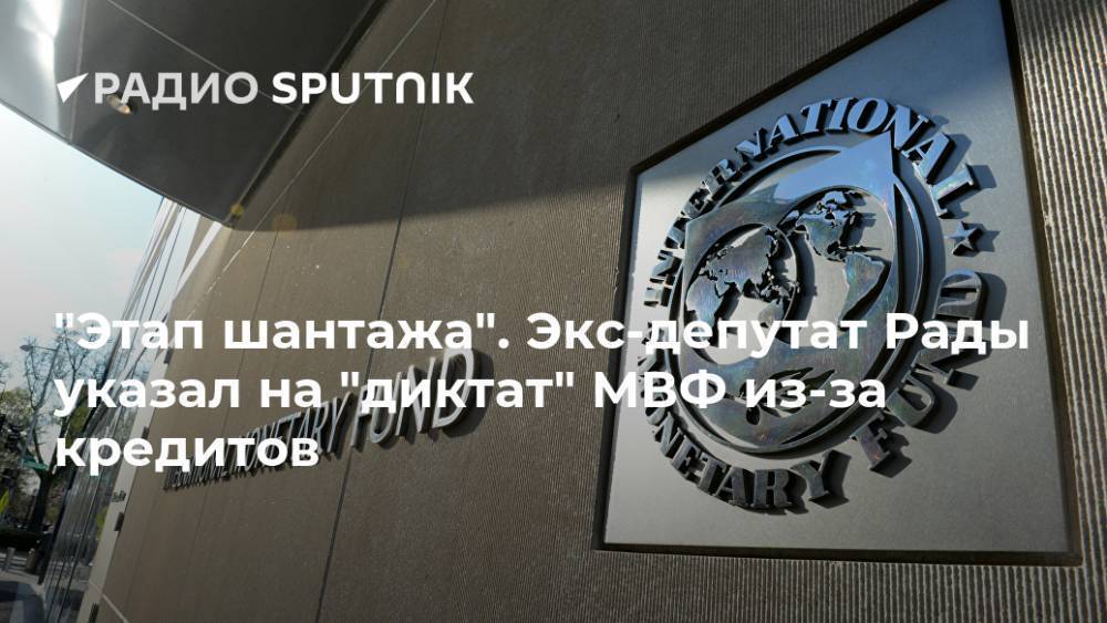 "Этап шантажа". Экс-депутат Рады указал на "диктат" МВФ из-за кредитов