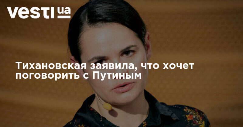 Тихановская заявила, что хочет поговорить с Путиным