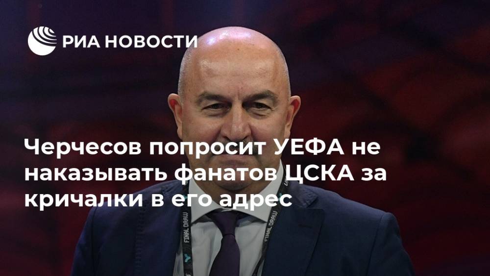 Черчесов попросит УЕФА не наказывать фанатов ЦСКА за кричалки в его адрес