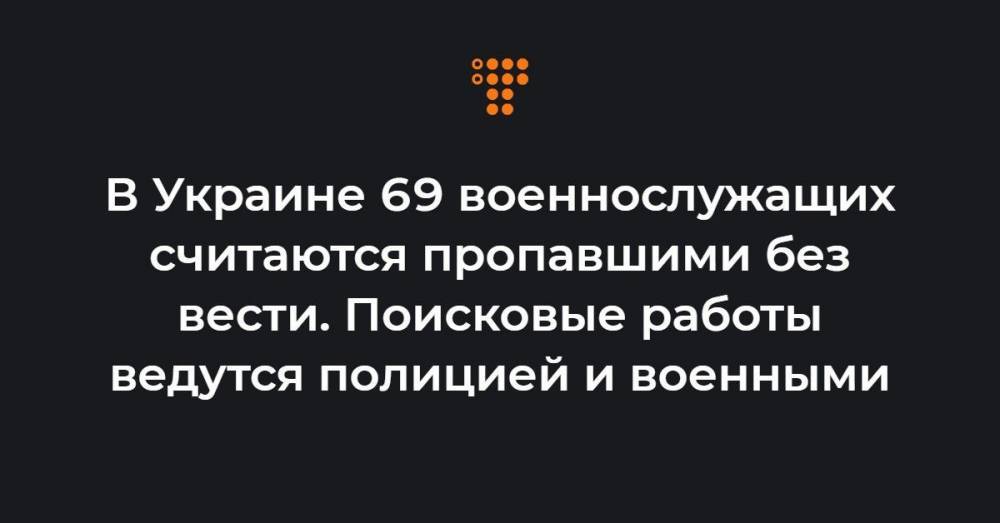 В Украине 69 военнослужащих считаются пропавшими без вести. Поисковые работы ведутся полицией и военными