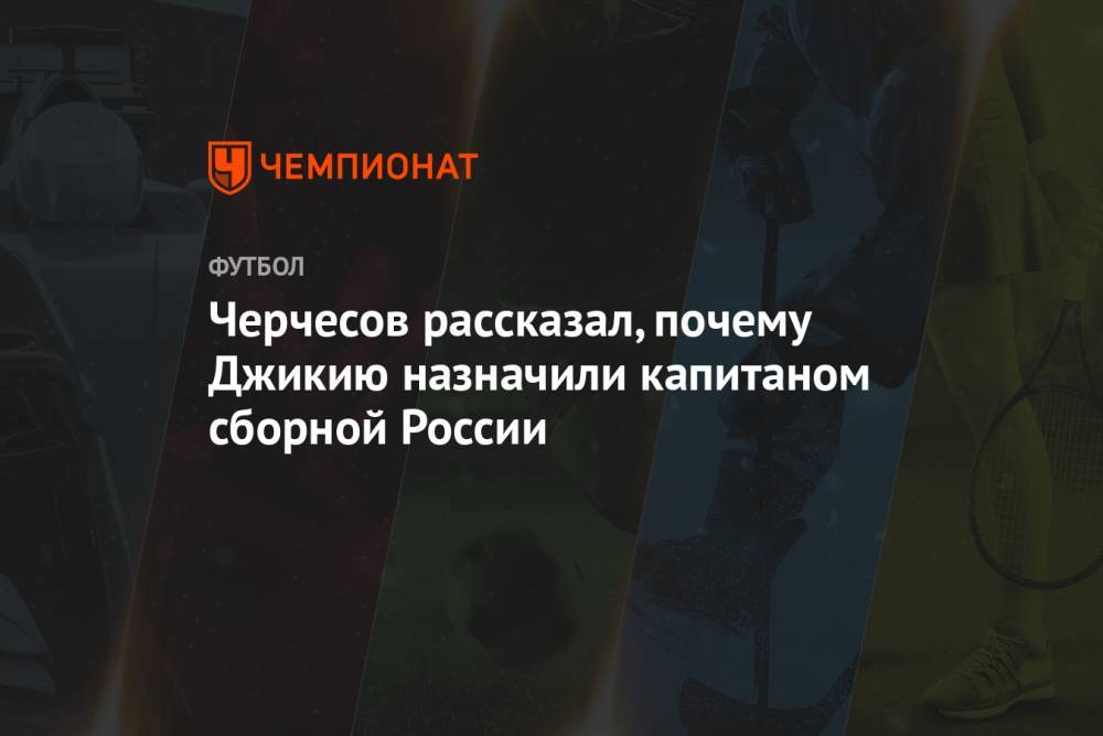 Черчесов рассказал, почему Джикию назначили капитаном сборной России