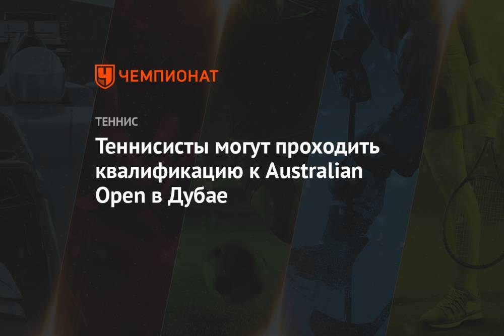 Теннисисты могут проходить квалификацию к Australian Open в Дубае