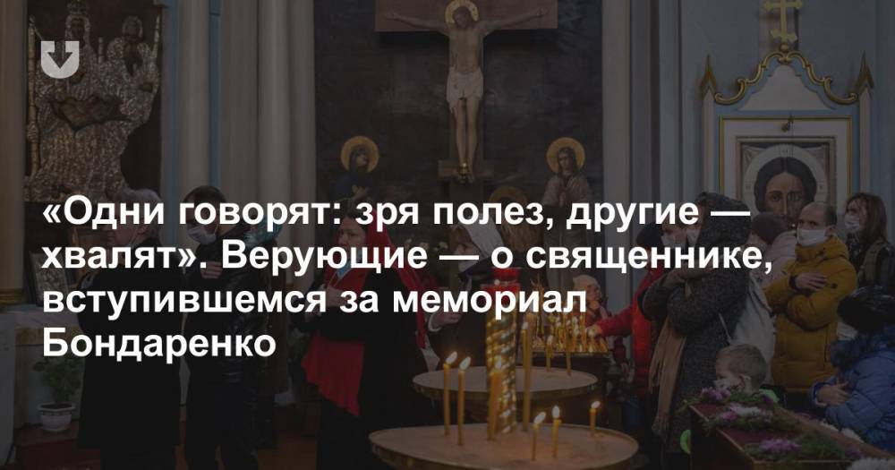 «Одни говорят: зря полез, другие — хвалят». Верующие — о священнике, вступившемся за мемориал Бондаренко