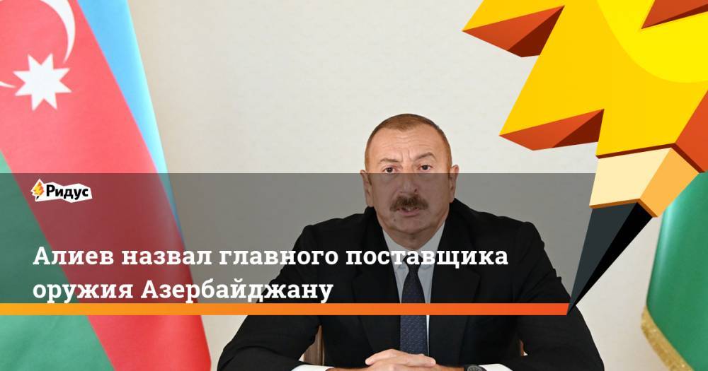 Алиев назвал главного поставщика оружия Азербайджану