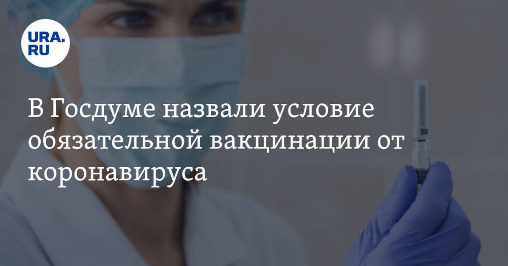 В Госдуме назвали условие обязательной вакцинации от коронавируса