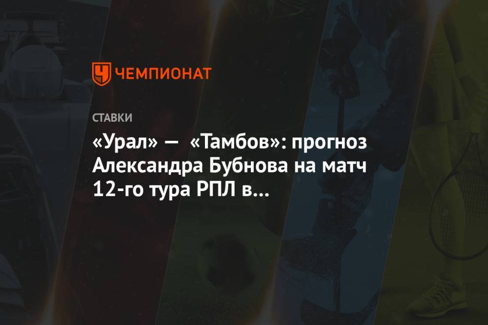 «Урал» — «Тамбов»: прогноз Александра Бубнова на матч 12-го тура РПЛ в Екатеринбурге