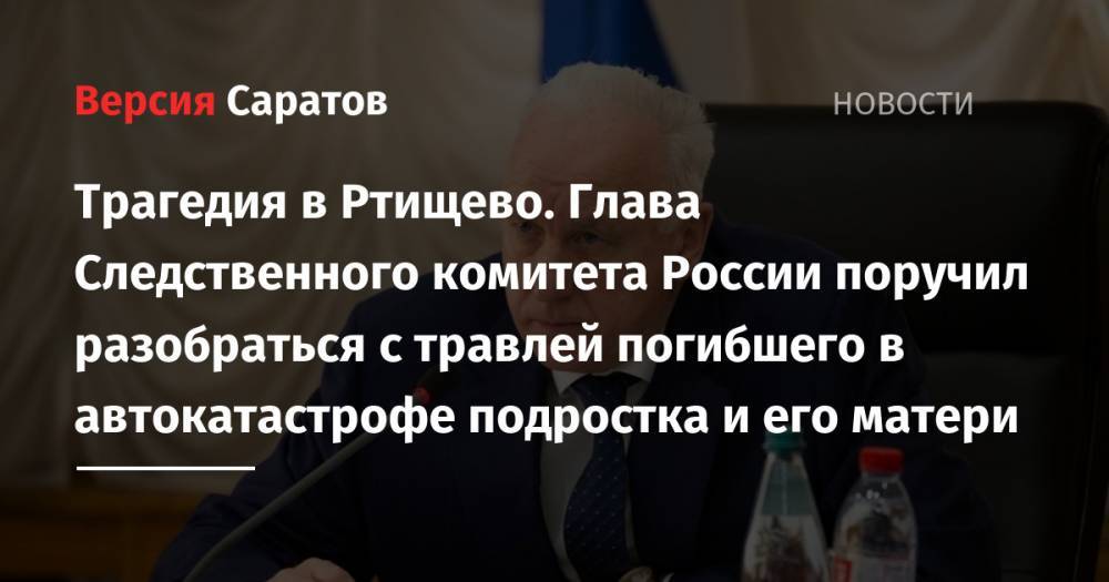 Трагедия в Ртищево. Глава Следственного комитета России поручил разобраться с травлей погибшего в автокатастрофе подростка и его матери