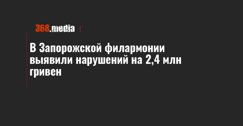 В Запорожской филармонии выявили нарушений на 2,4 млн гривен