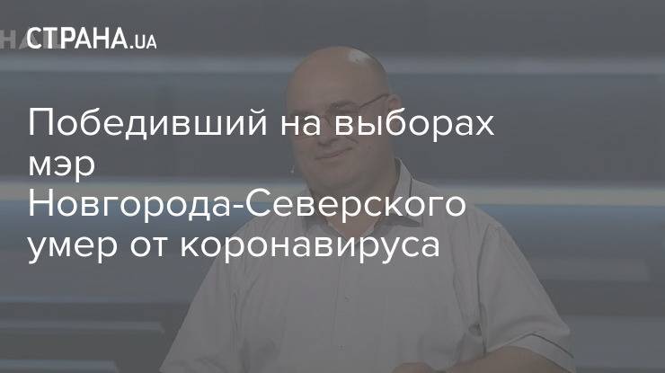 Победивший на выборах мэр Новгорода-Северского умер от коронавируса