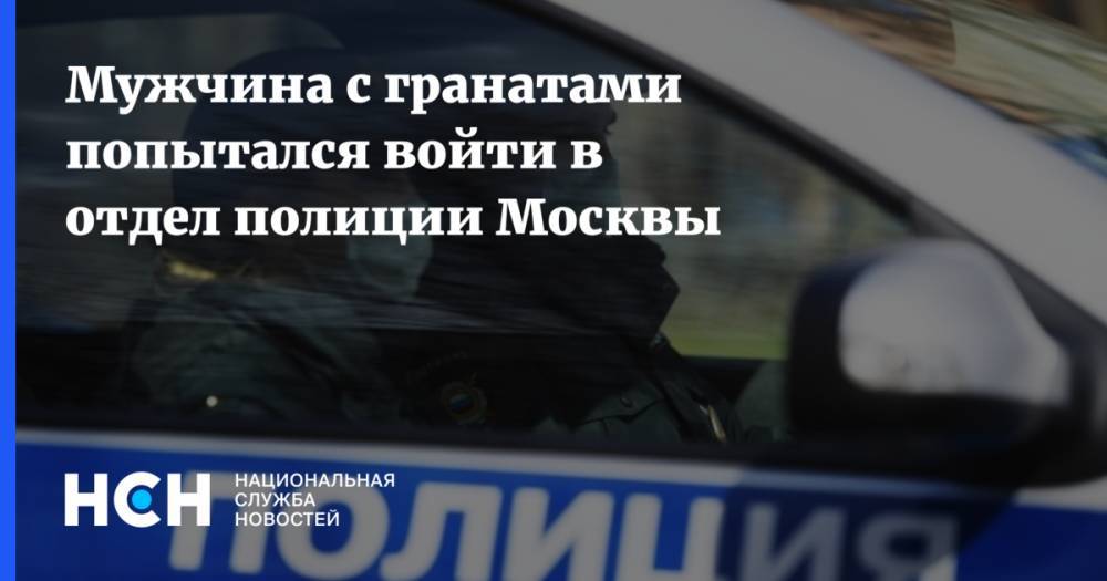 Мужчина с гранатами попытался войти в отдел полиции Москвы