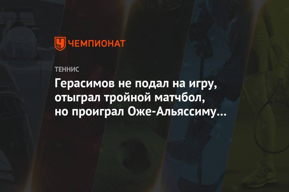 Герасимов не подал на игру, отыграл тройной матчбол, но проиграл Оже-Альяссиму в Кёльне