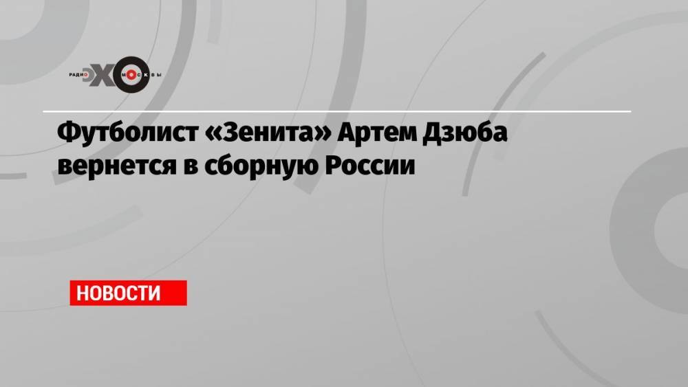 Футболист «Зенита» Артем Дзюба вернется в сборную России