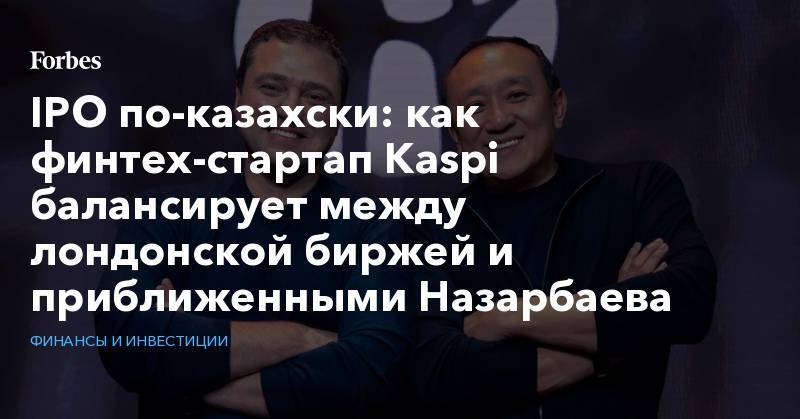 IPO по-казахски: как финтех-стартап Kaspi балансирует между лондонской биржей и приближенными Назарбаева