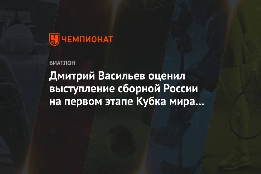 Дмитрий Васильев оценил выступление сборной России на первом этапе Кубка мира по биатлону