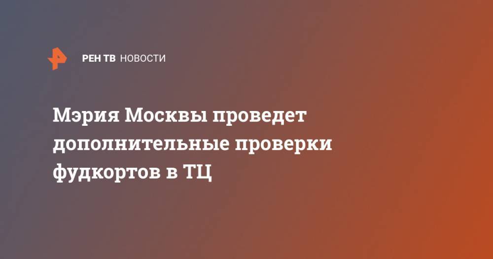 Мэрия Москвы проведет дополнительные проверки фудкортов в ТЦ