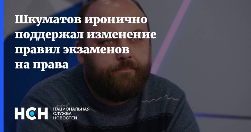 Шкуматов иронично поддержал изменение правил экзаменов на права