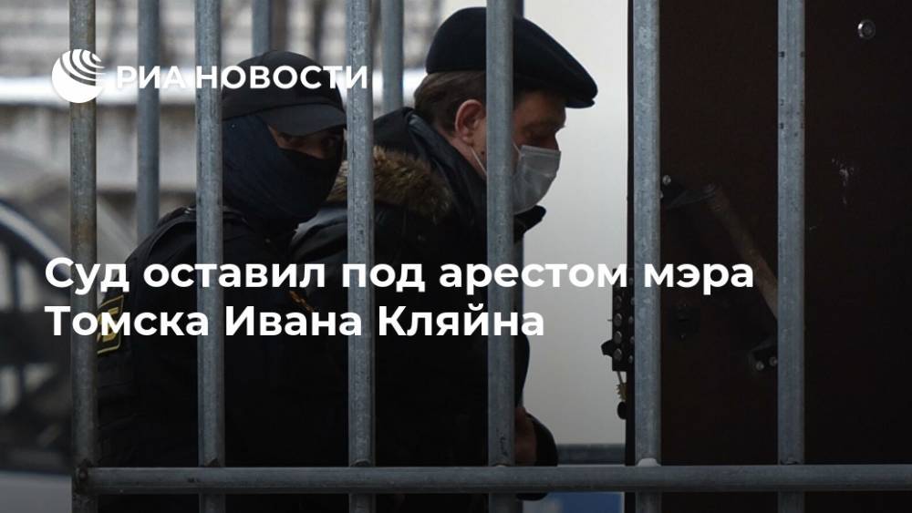 Суд оставил под арестом мэра Томска Ивана Кляйна