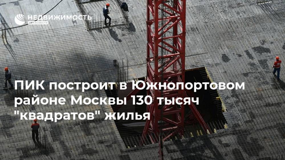 ПИК построит в Южнопортовом районе Москвы 130 тысяч "квадратов" жилья