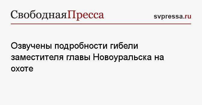 Озвучены подробности гибели заместителя главы Новоуральска на охоте