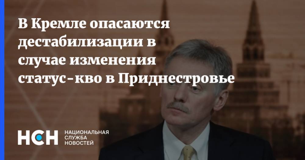 В Кремле опасаются дестабилизации в случае изменения статус-кво в Приднестровье
