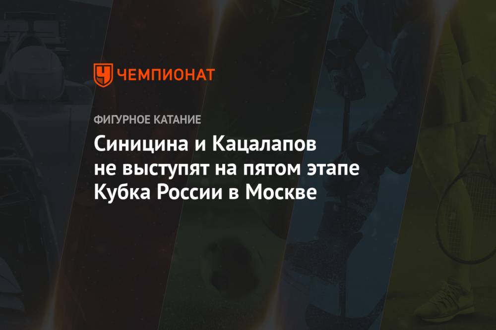 Синицина и Кацалапов не выступят на пятом этапе Кубка России в Москве