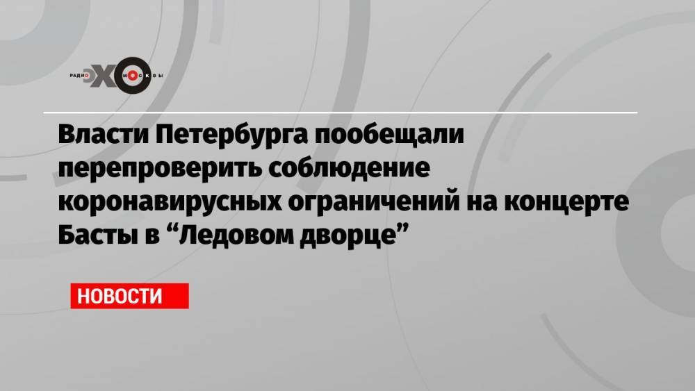 Власти Петербурга пообещали перепроверить соблюдение коронавирусных ограничений на концерте Басты в «Ледовом дворце»
