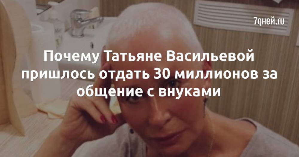 Почему Татьяне Васильевой пришлось отдать 30 миллионов за общение с внуками
