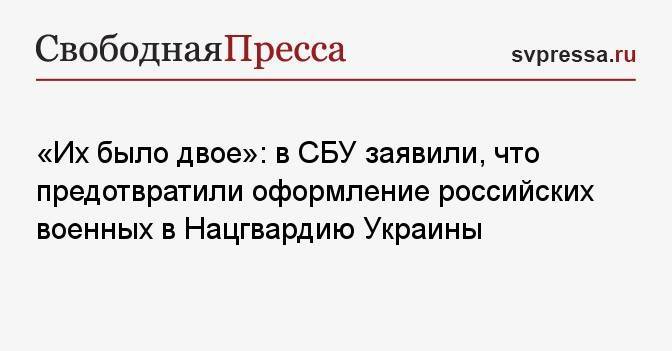 «Их было двое»: в СБУ заявили, что предотвратили оформление российских военных в Нацгвардию Украины