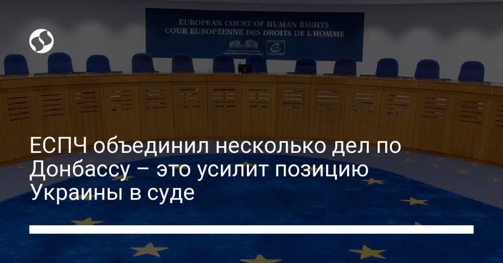 ЕСПЧ объединил несколько дел по Донбассу – это усилит позицию Украины в суде