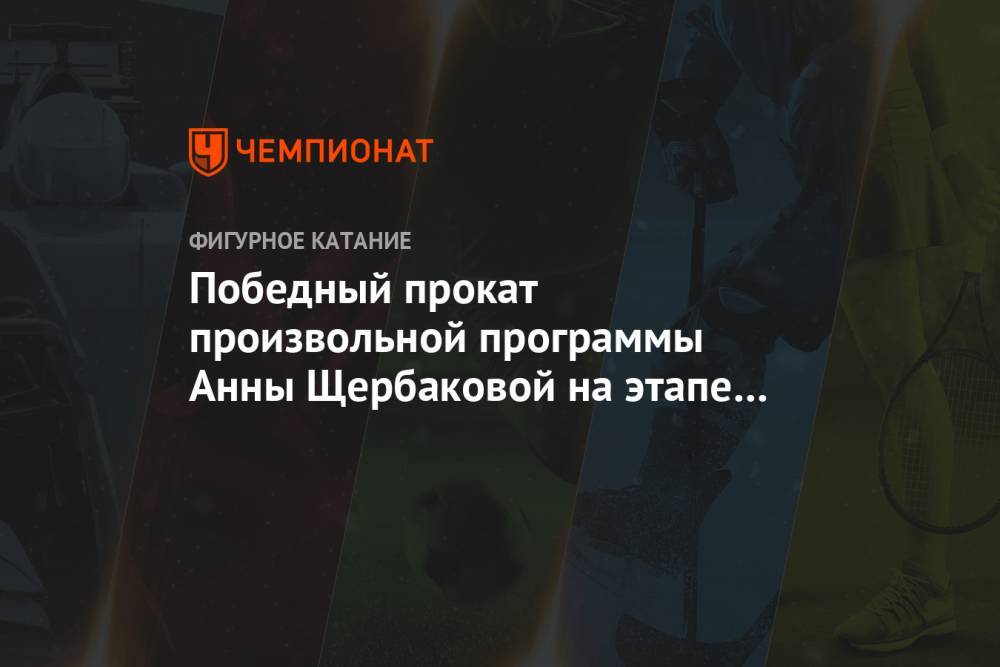 Победный прокат произвольной программы Анны Щербаковой на этапе Кубка России в Сочи