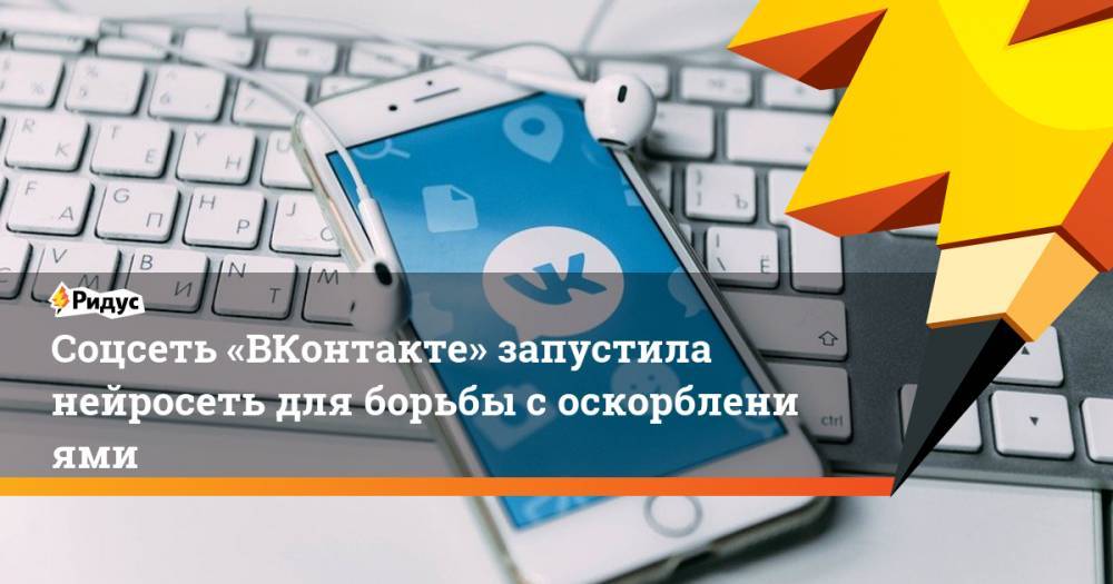 Соцсеть «ВКонтакте» запустила нейросеть для борьбы соскорблениями