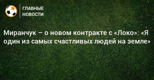 Миранчук – о новом контракте с «Локо»: «Я один из самых счастливых людей на земле»