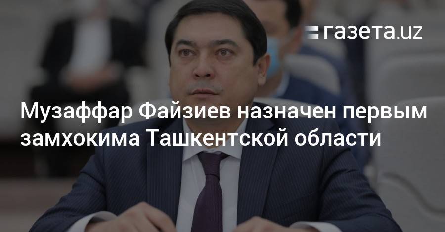 Музаффар Файзиев назначен первым замхокима Ташкентской области