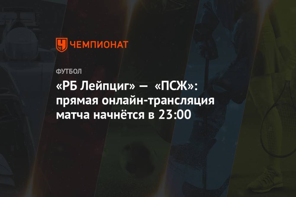 «РБ Лейпциг» — «ПСЖ»: прямая онлайн-трансляция матча начнётся в 23:00