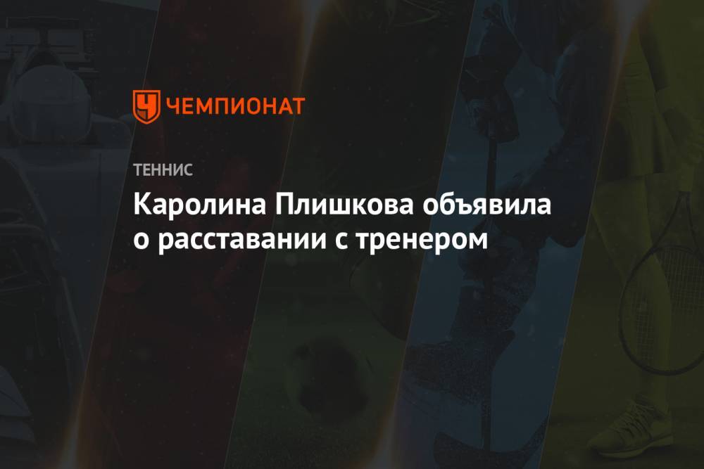 Каролина Плишкова объявила о расставании с тренером