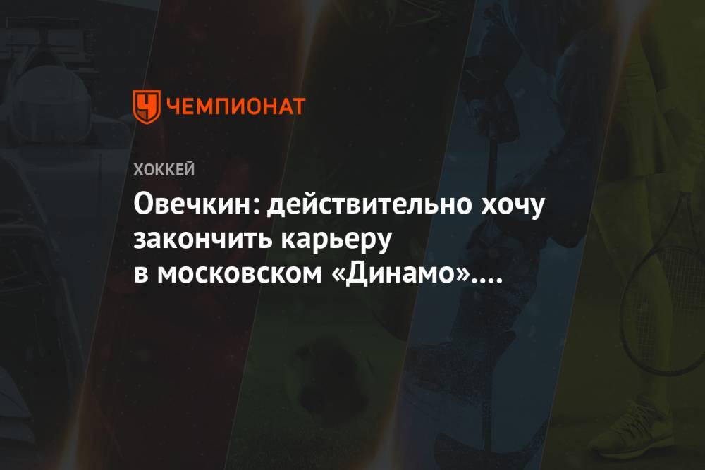 Овечкин: действительно хочу закончить карьеру в московском «Динамо». Это не вопрос денег