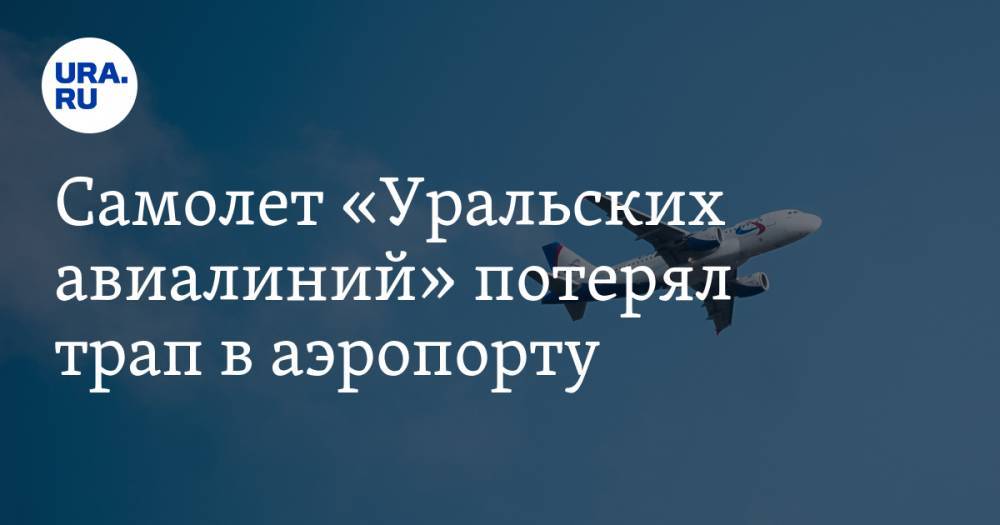 Самолет «Уральских авиалиний» потерял трап в аэропорту