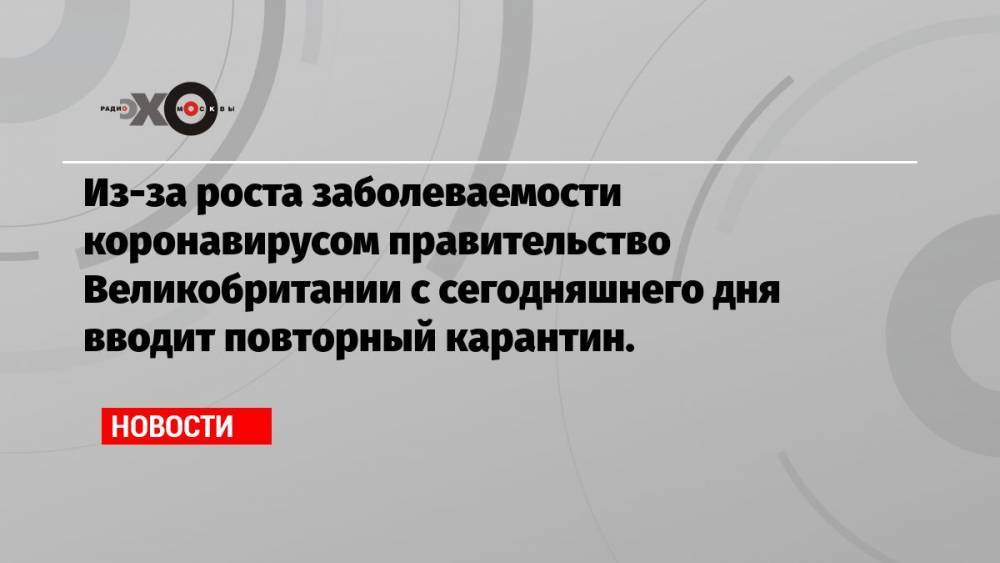 Из-за роста заболеваемости коронавирусом правительство Великобритании с сегодняшнего дня вводит повторный карантин.