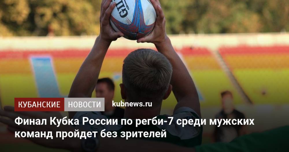 Финал Кубка России по регби-7 среди мужских команд пройдет без зрителей