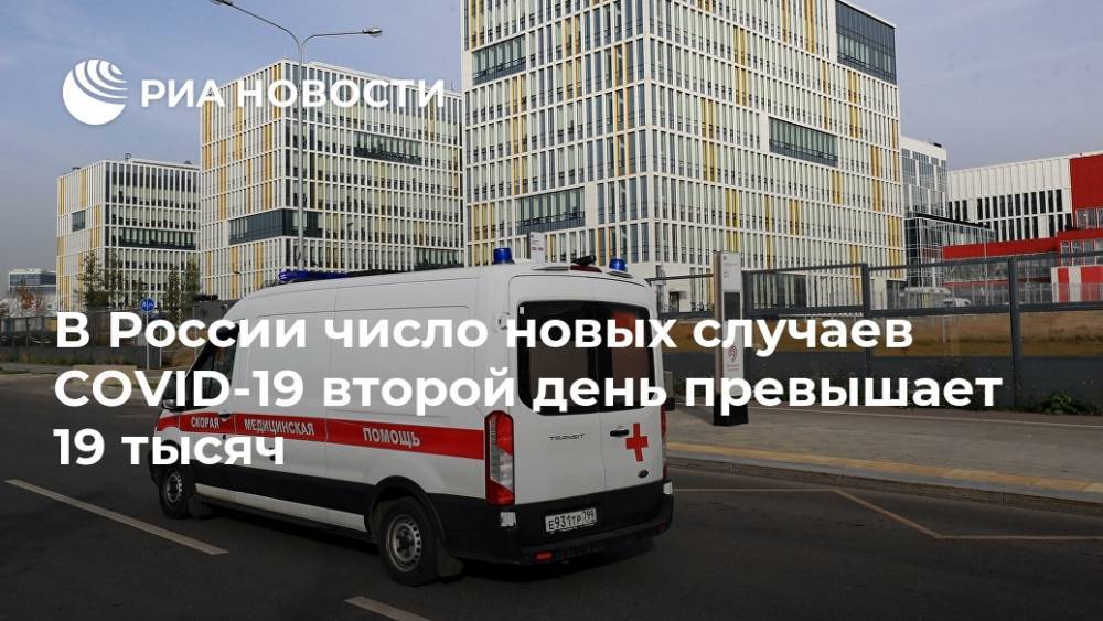 В России число новых случаев COVID-19 второй день превышает 19 тысяч