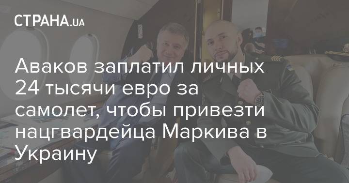 Аваков заплатил личных 24 тысячи евро за самолет, чтобы привезти нацгвардейца Маркива в Украину