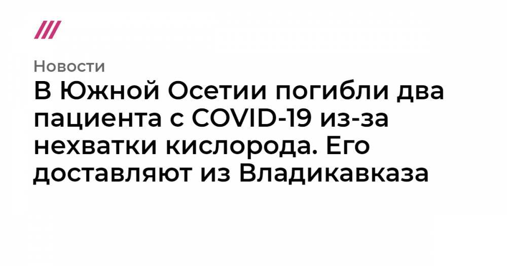 В Южной Осетии погибли два пациента с COVID-19 из-за нехватки кислорода. Его доставляют из Владикавказа