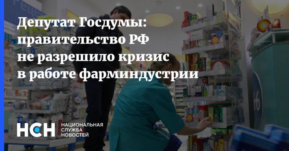 Депутат Госдумы: правительство РФ не разрешило кризис в работе фарминдустрии