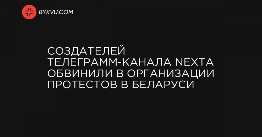 Создателей телеграмм-канала Nexta обвинили в организации протестов в Беларуси